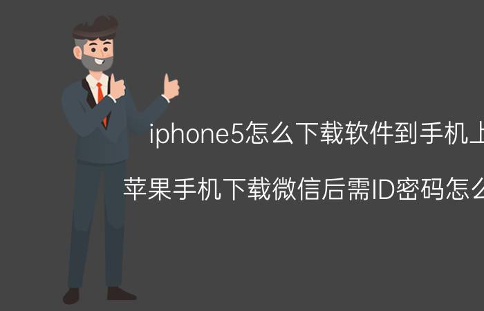 iphone5怎么下载软件到手机上 苹果手机下载微信后需ID密码怎么办？